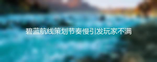 碧蓝航线策划节奏慢引发玩家不满