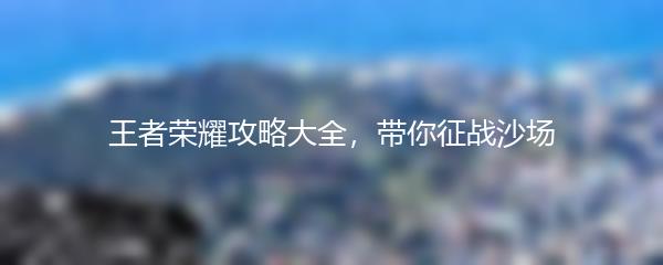 王者荣耀攻略大全，带你征战沙场