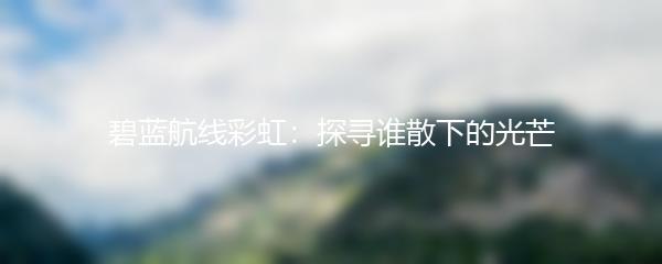 碧蓝航线彩虹：探寻谁散下的光芒