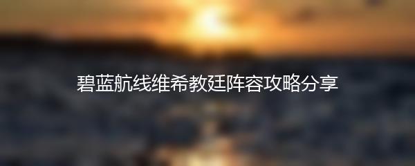 碧蓝航线维希教廷阵容攻略分享
