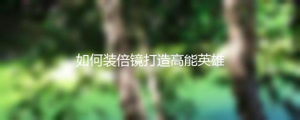 如何装倍镜打造高能英雄