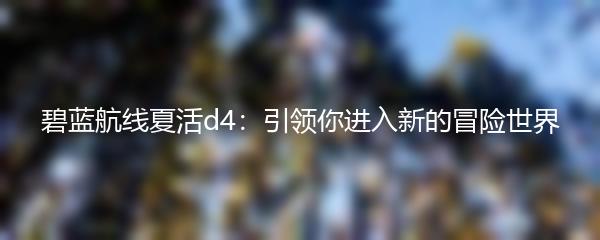碧蓝航线夏活d4：引领你进入新的冒险世界