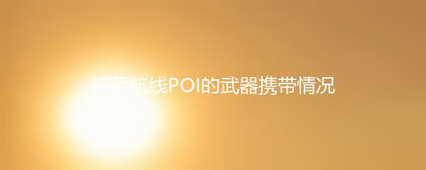 碧蓝航线POI的武器携带情况