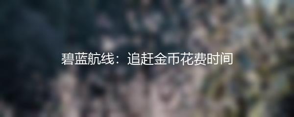 碧蓝航线：追赶金币花费时间