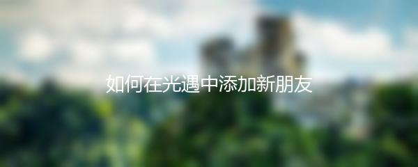 如何在光遇中添加新朋友