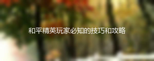 和平精英玩家必知的技巧和攻略