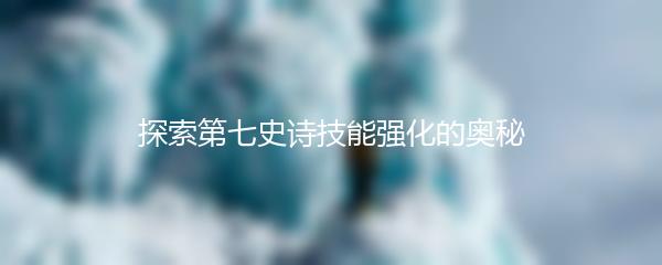 探索第七史诗技能强化的奥秘