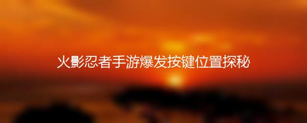 火影忍者手游爆发按键位置探秘