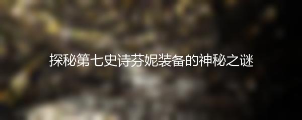 探秘第七史诗芬妮装备的神秘之谜