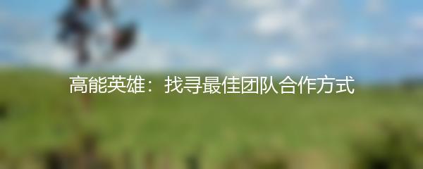 高能英雄：找寻最佳团队合作方式