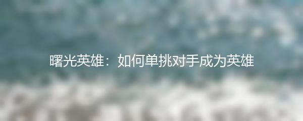 曙光英雄：如何单挑对手成为英雄