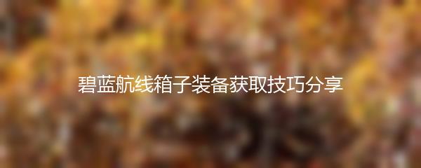 碧蓝航线箱子装备获取技巧分享