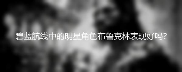 碧蓝航线中的明星角色布鲁克林表现好吗？