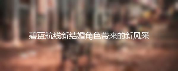 碧蓝航线新结婚角色带来的新风采