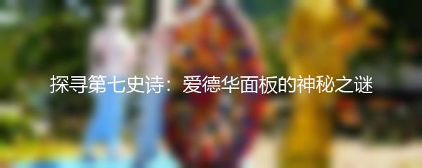 探寻第七史诗：爱德华面板的神秘之谜