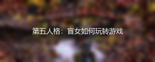 第五人格：盲女如何玩转游戏