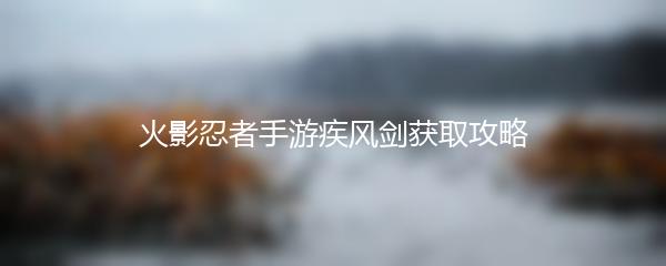 火影忍者手游疾风剑获取攻略