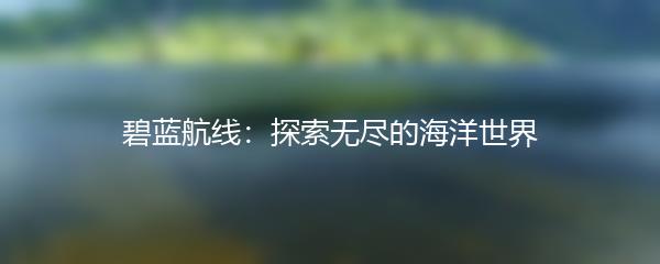 碧蓝航线：探索无尽的海洋世界
