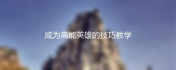 成为高能英雄的技巧教学