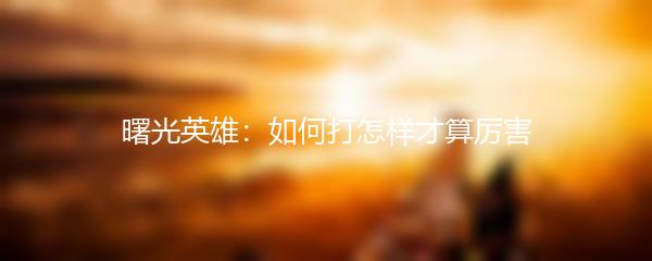 曙光英雄：如何打怎样才算厉害