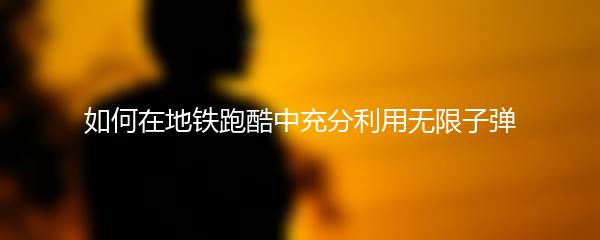 如何在地铁跑酷中充分利用无限子弹