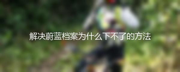 解决蔚蓝档案为什么下不了的方法