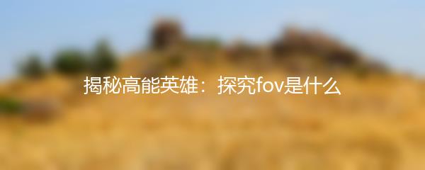 揭秘高能英雄：探究fov是什么