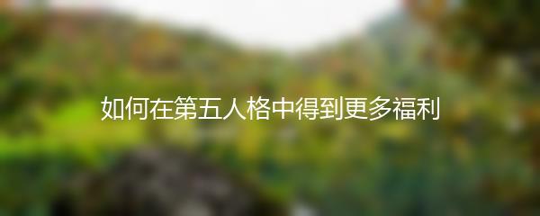 如何在第五人格中得到更多福利