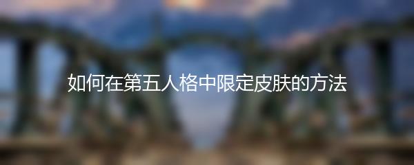 如何在第五人格中限定皮肤的方法
