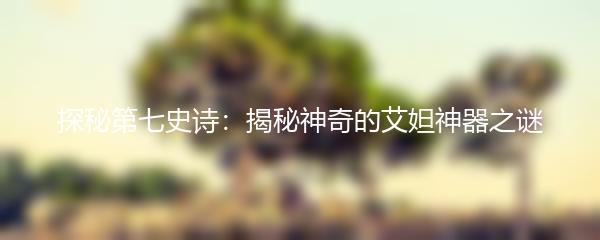探秘第七史诗：揭秘神奇的艾妲神器之谜