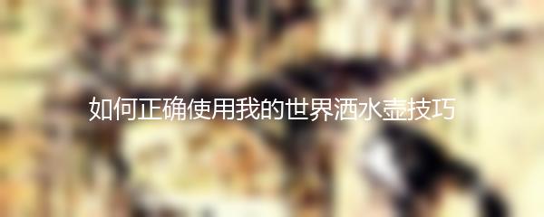 如何正确使用我的世界洒水壶技巧