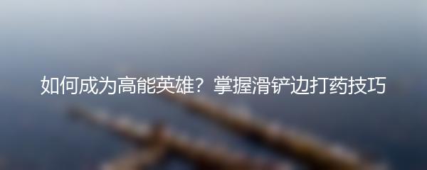 如何成为高能英雄？掌握滑铲边打药技巧