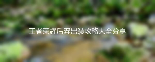 王者荣耀后羿出装攻略大全分享