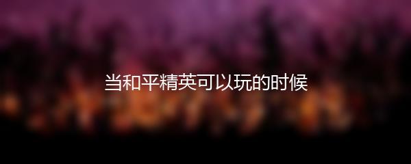 当和平精英可以玩的时候