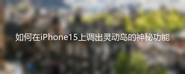 如何在iPhone15上调出灵动岛的神秘功能