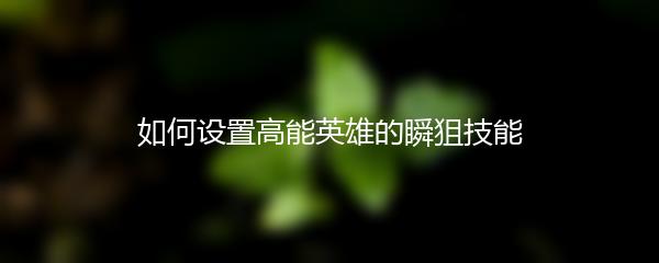 如何设置高能英雄的瞬狙技能