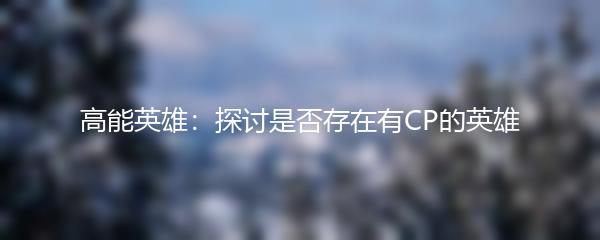 高能英雄：探讨是否存在有CP的英雄