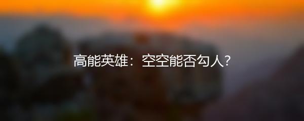 高能英雄：空空能否勾人？