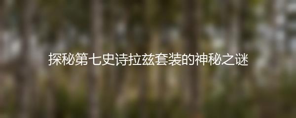 探秘第七史诗拉兹套装的神秘之谜