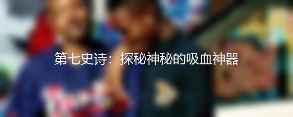 第七史诗：探秘神秘的吸血神器