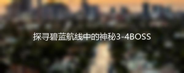 探寻碧蓝航线中的神秘3-4BOSS