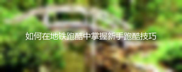 如何在地铁跑酷中掌握新手跑酷技巧