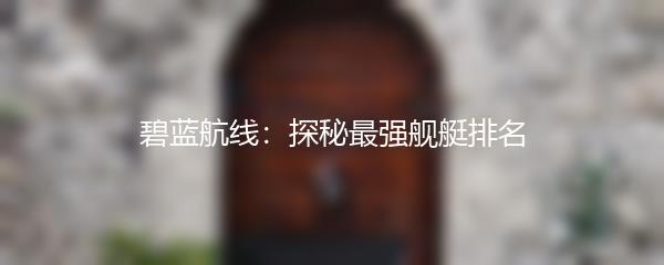 碧蓝航线：探秘最强舰艇排名