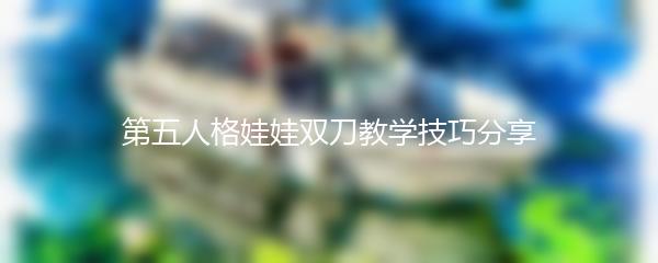 第五人格娃娃双刀教学技巧分享