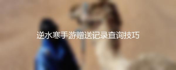 逆水寒手游赠送记录查询技巧