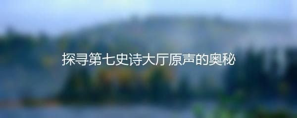 探寻第七史诗大厅原声的奥秘