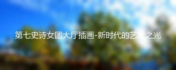 第七史诗女团大厅插画-新时代的艺术之光