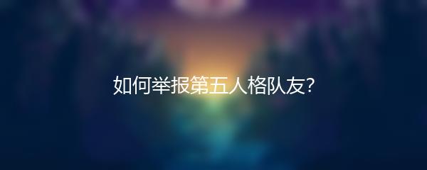如何举报第五人格队友？