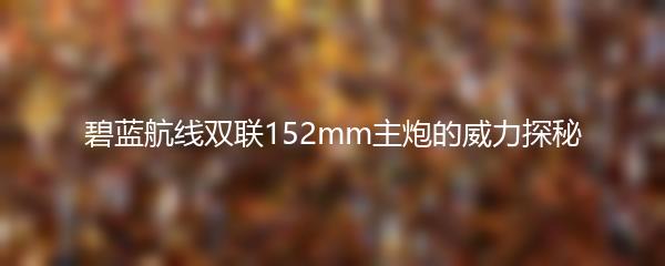 碧蓝航线双联152mm主炮的威力探秘