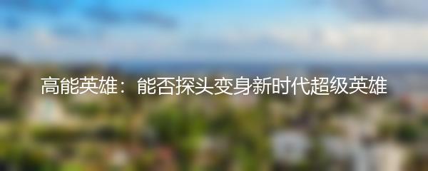 高能英雄：能否探头变身新时代超级英雄